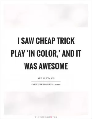I saw Cheap Trick play ‘In Color,’ and it was awesome Picture Quote #1
