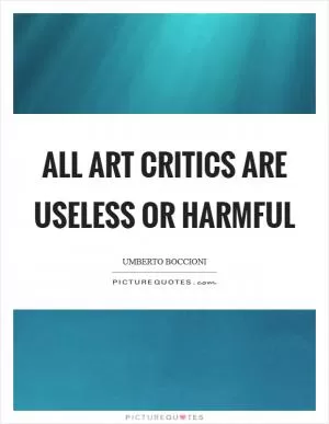 All art critics are useless or harmful Picture Quote #1