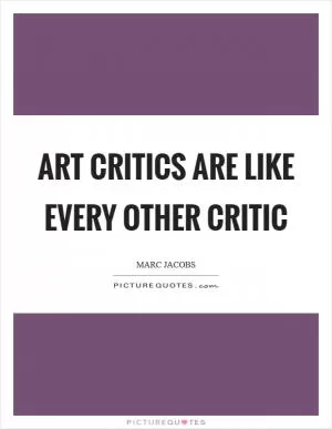 Art critics are like every other critic Picture Quote #1