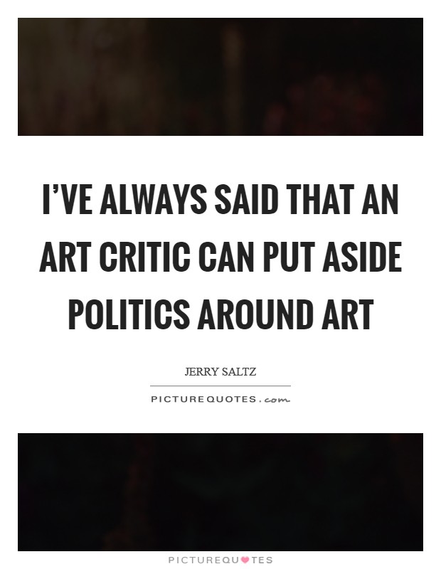 I've always said that an art critic can put aside politics around art Picture Quote #1