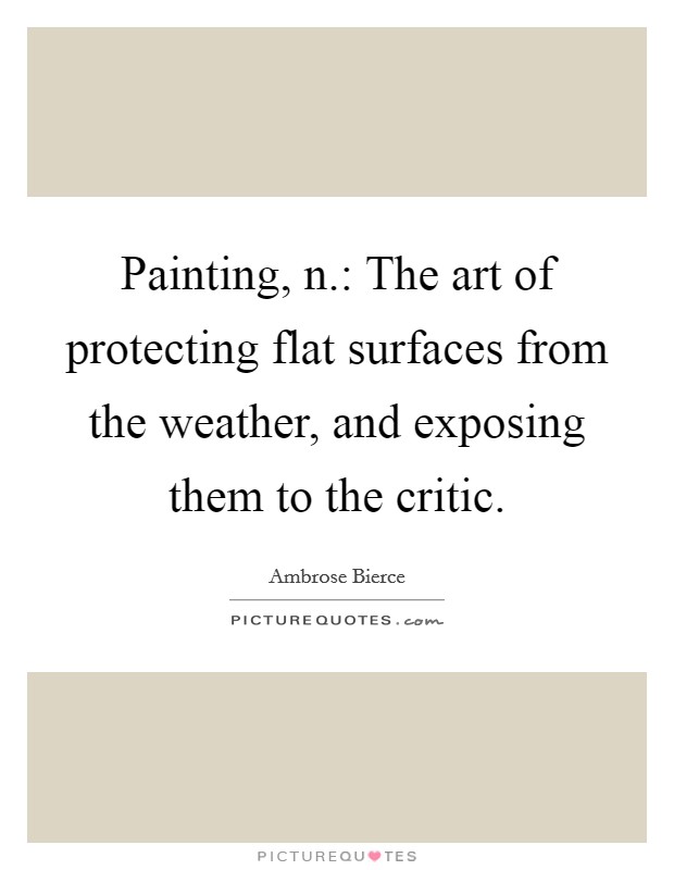 Painting, n.: The art of protecting flat surfaces from the weather, and exposing them to the critic. Picture Quote #1