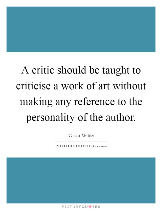 A critic should be taught to criticise a work of art without making any reference to the personality of the author. Picture Quote #1