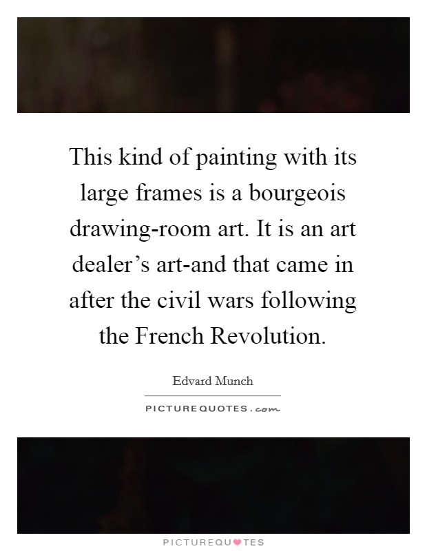 This kind of painting with its large frames is a bourgeois drawing-room art. It is an art dealer's art-and that came in after the civil wars following the French Revolution. Picture Quote #1