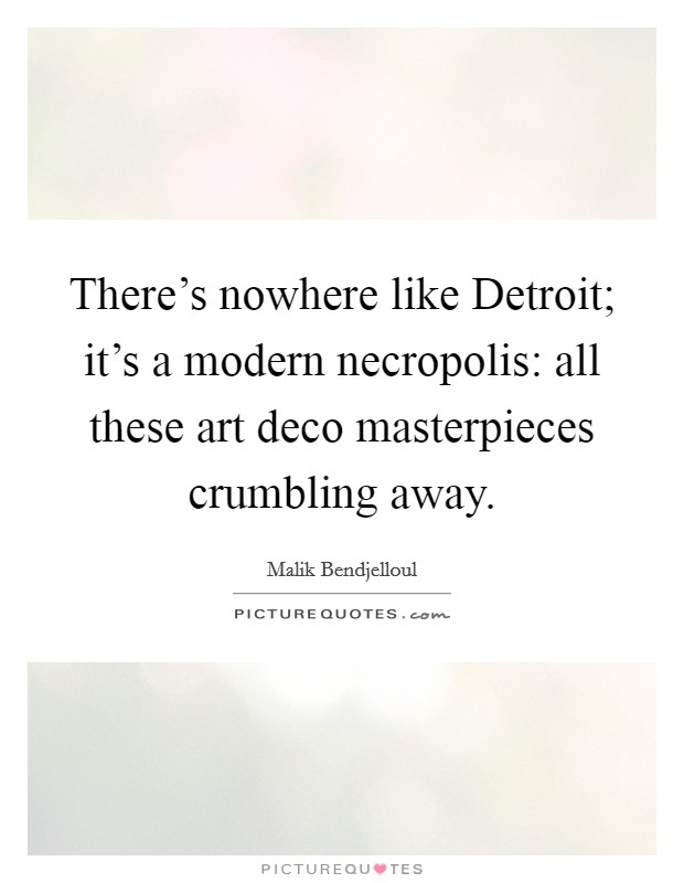 There's nowhere like Detroit; it's a modern necropolis: all these art deco masterpieces crumbling away. Picture Quote #1