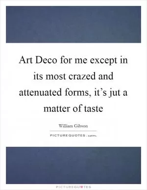 Art Deco for me except in its most crazed and attenuated forms, it’s jut a matter of taste Picture Quote #1