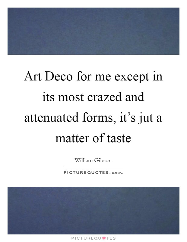 Art Deco for me except in its most crazed and attenuated forms, it's jut a matter of taste Picture Quote #1