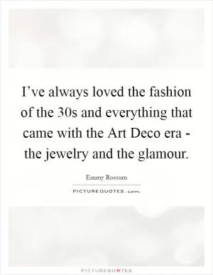 I’ve always loved the fashion of the  30s and everything that came with the Art Deco era - the jewelry and the glamour Picture Quote #1
