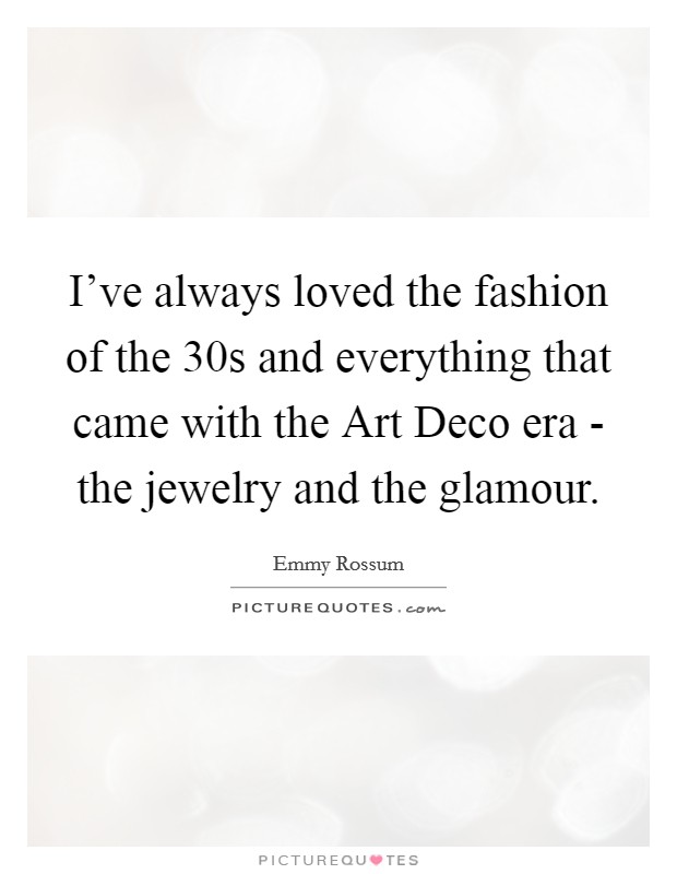 I've always loved the fashion of the  30s and everything that came with the Art Deco era - the jewelry and the glamour. Picture Quote #1