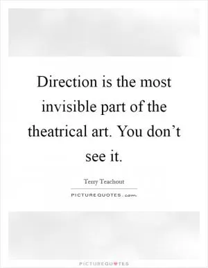 Direction is the most invisible part of the theatrical art. You don’t see it Picture Quote #1