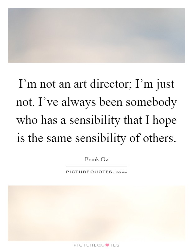 I'm not an art director; I'm just not. I've always been somebody who has a sensibility that I hope is the same sensibility of others. Picture Quote #1