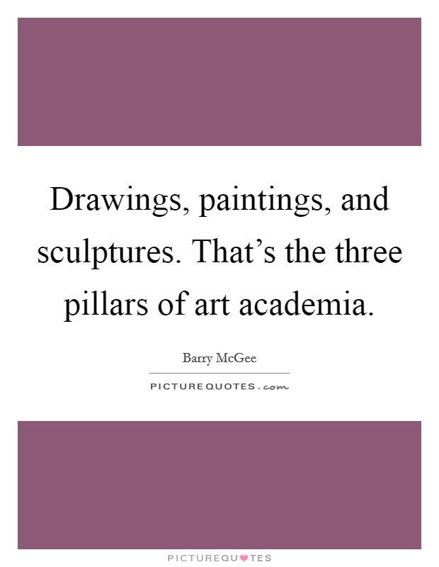Drawings, paintings, and sculptures. That's the three pillars of art academia. Picture Quote #1