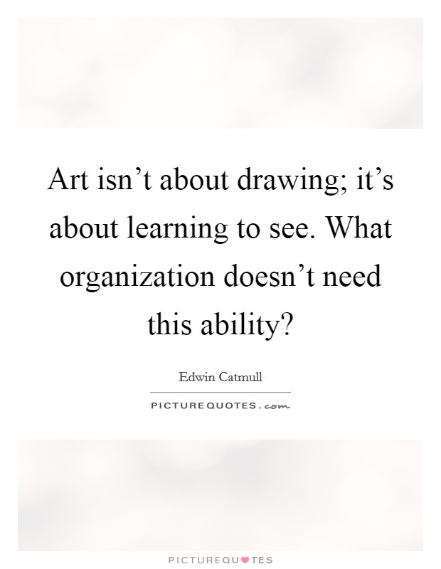 Art isn't about drawing; it's about learning to see. What organization doesn't need this ability? Picture Quote #1