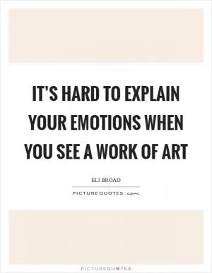 It’s hard to explain your emotions when you see a work of art Picture Quote #1