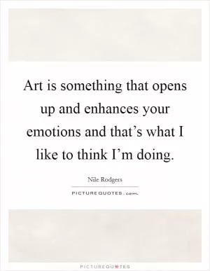 Art is something that opens up and enhances your emotions and that’s what I like to think I’m doing Picture Quote #1