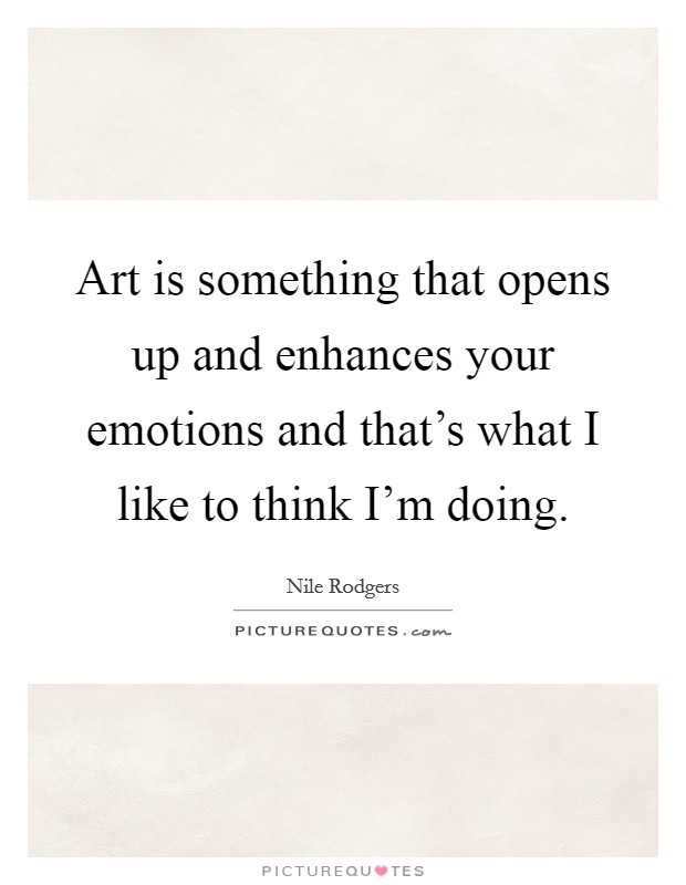 Art is something that opens up and enhances your emotions and that's what I like to think I'm doing. Picture Quote #1