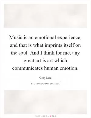 Music is an emotional experience, and that is what imprints itself on the soul. And I think for me, any great art is art which communicates human emotion Picture Quote #1