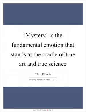 [Mystery] is the fundamental emotion that stands at the cradle of true art and true science Picture Quote #1