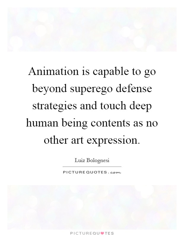 Animation is capable to go beyond superego defense strategies and touch deep human being contents as no other art expression. Picture Quote #1