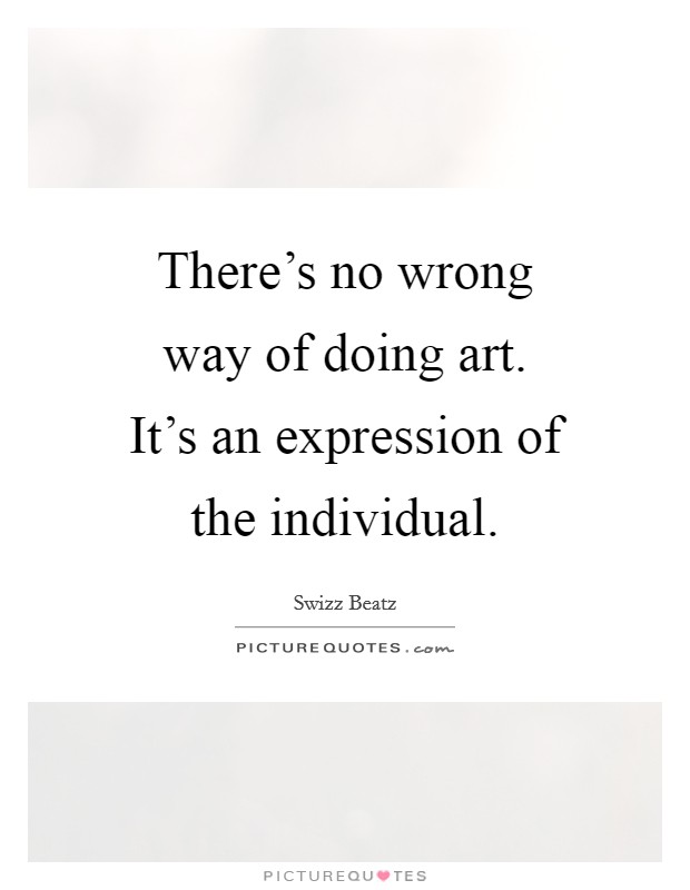 There's no wrong way of doing art. It's an expression of the individual. Picture Quote #1