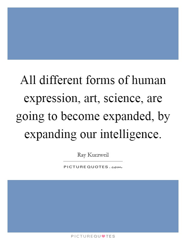 All different forms of human expression, art, science, are going to become expanded, by expanding our intelligence. Picture Quote #1
