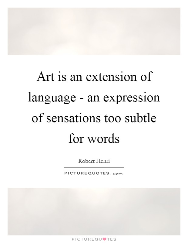 Art is an extension of language - an expression of sensations too subtle for words Picture Quote #1