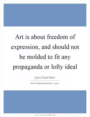 Art is about freedom of expression, and should not be molded to fit any propaganda or lofty ideal Picture Quote #1