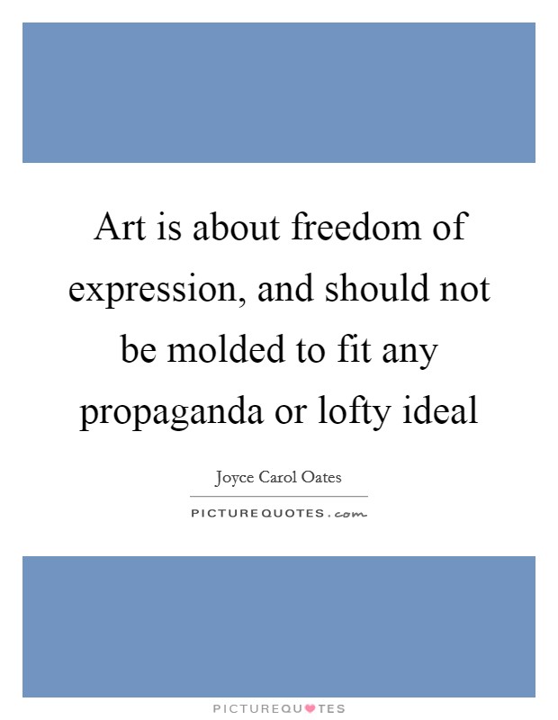 Art is about freedom of expression, and should not be molded to fit any propaganda or lofty ideal Picture Quote #1