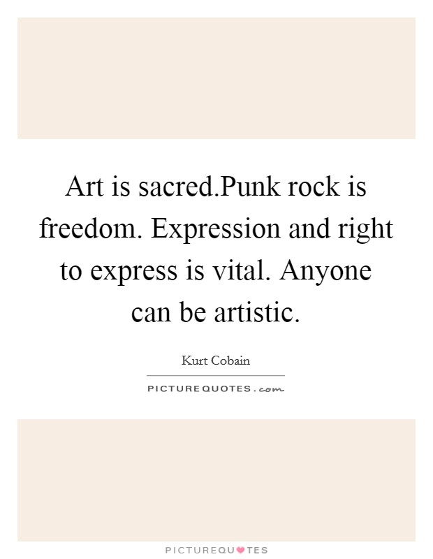 Art is sacred.Punk rock is freedom. Expression and right to express is vital. Anyone can be artistic. Picture Quote #1