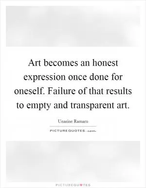 Art becomes an honest expression once done for oneself. Failure of that results to empty and transparent art Picture Quote #1
