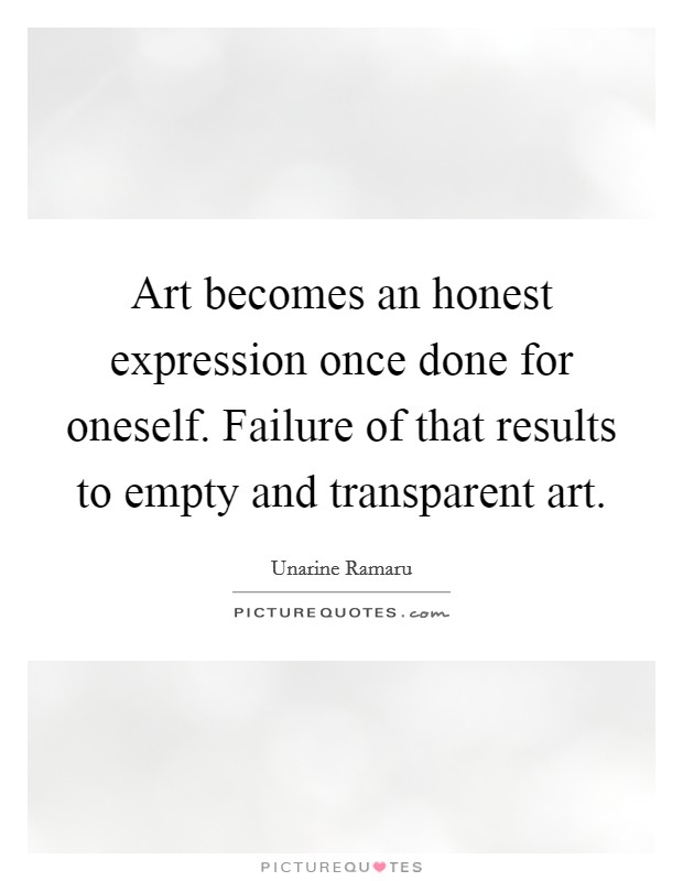 Art becomes an honest expression once done for oneself. Failure of that results to empty and transparent art. Picture Quote #1