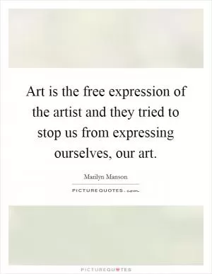 Art is the free expression of the artist and they tried to stop us from expressing ourselves, our art Picture Quote #1