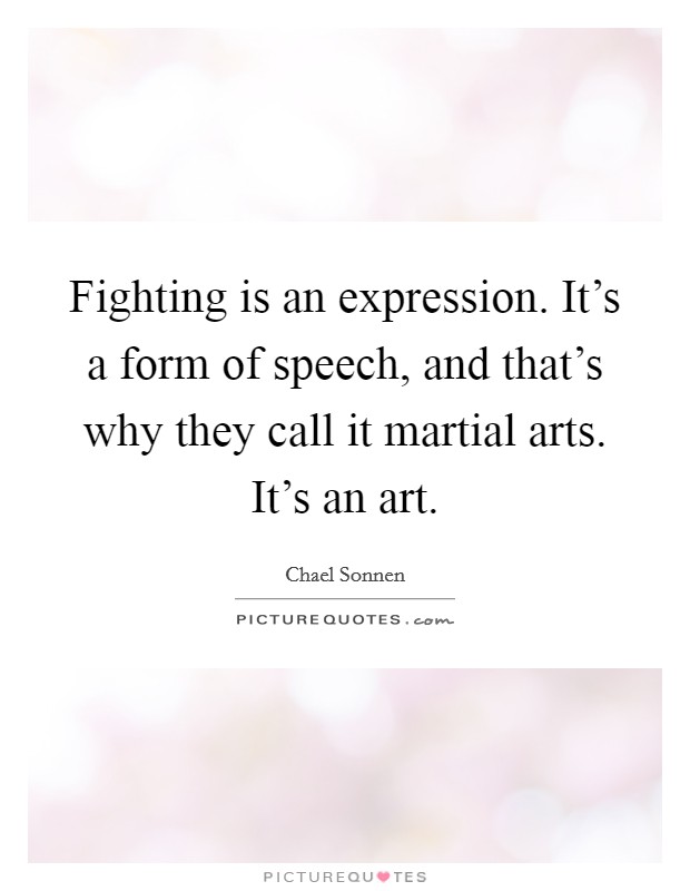 Fighting is an expression. It's a form of speech, and that's why they call it martial arts. It's an art. Picture Quote #1