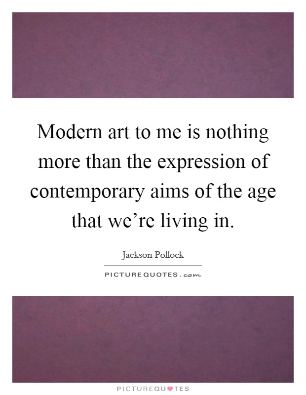 Modern art to me is nothing more than the expression of contemporary aims of the age that we're living in. Picture Quote #1
