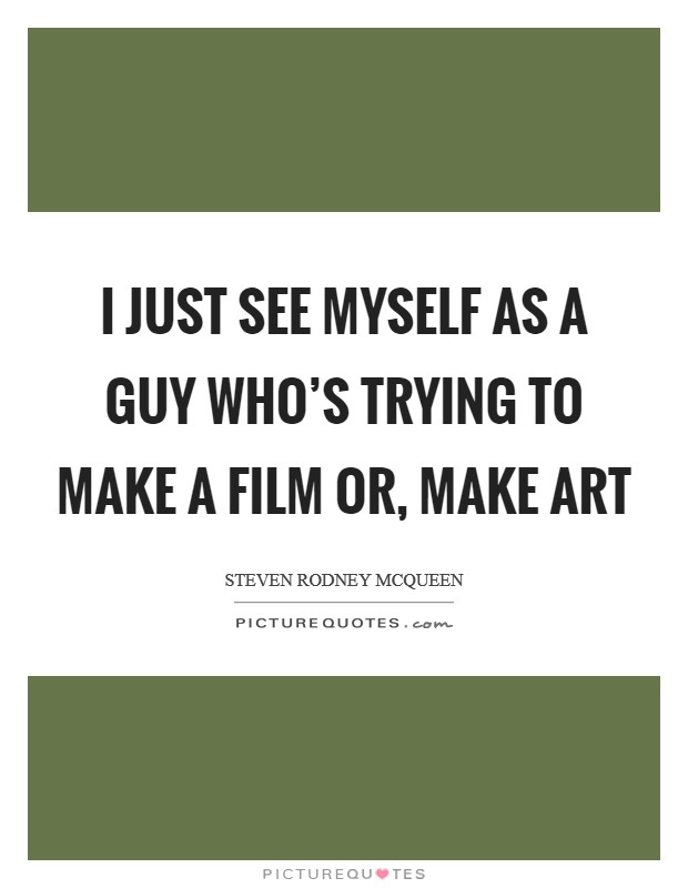 I just see myself as a guy who's trying to make a film or, make art Picture Quote #1
