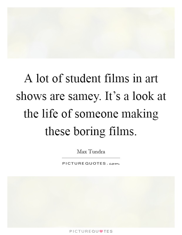 A lot of student films in art shows are samey. It's a look at the life of someone making these boring films. Picture Quote #1
