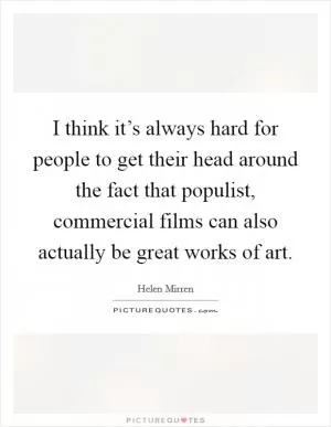 I think it’s always hard for people to get their head around the fact that populist, commercial films can also actually be great works of art Picture Quote #1