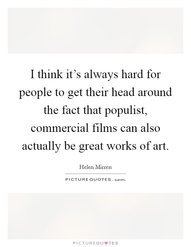 I think it's always hard for people to get their head around the fact that populist, commercial films can also actually be great works of art. Picture Quote #1