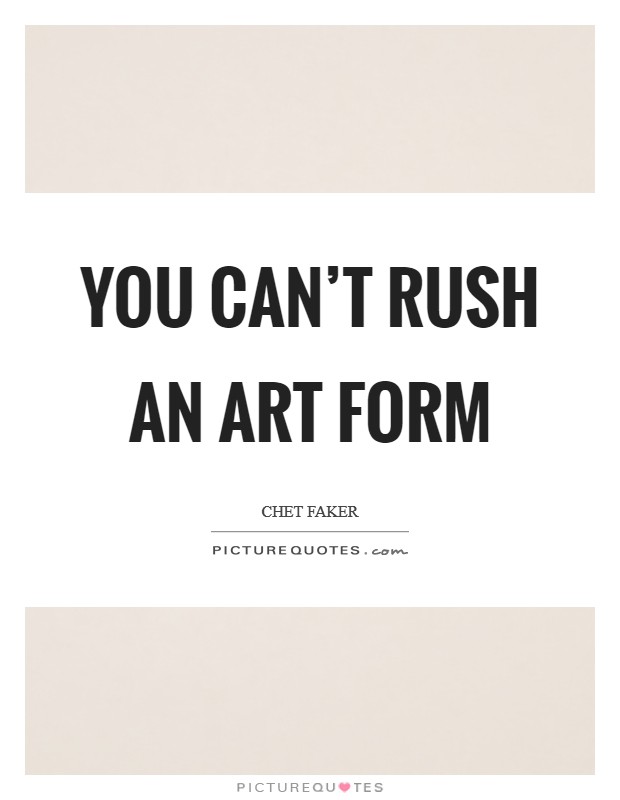 You can't rush an art form Picture Quote #1