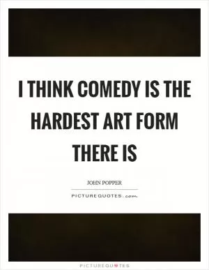 I think comedy is the hardest art form there is Picture Quote #1