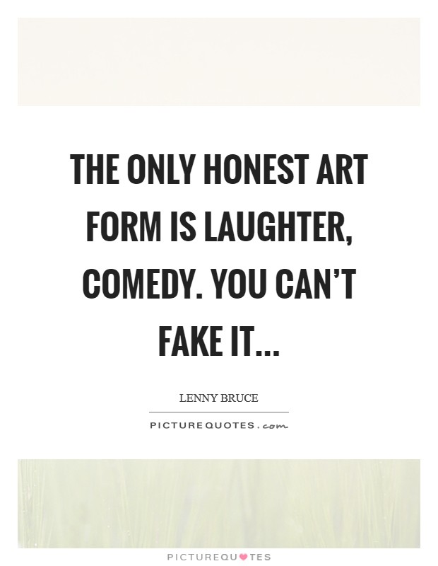 The only honest art form is laughter, comedy. You can't fake it... Picture Quote #1