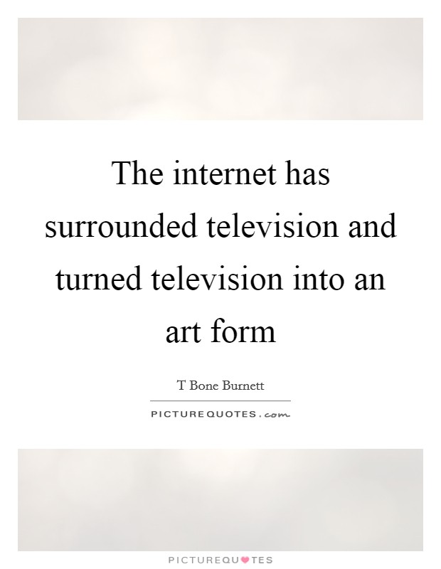 The internet has surrounded television and turned television into an art form Picture Quote #1