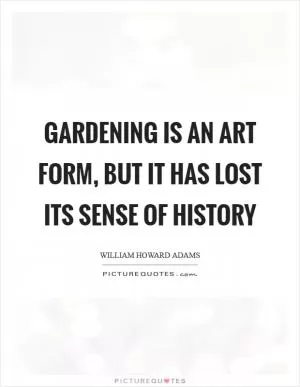 Gardening is an art form, but it has lost its sense of history Picture Quote #1