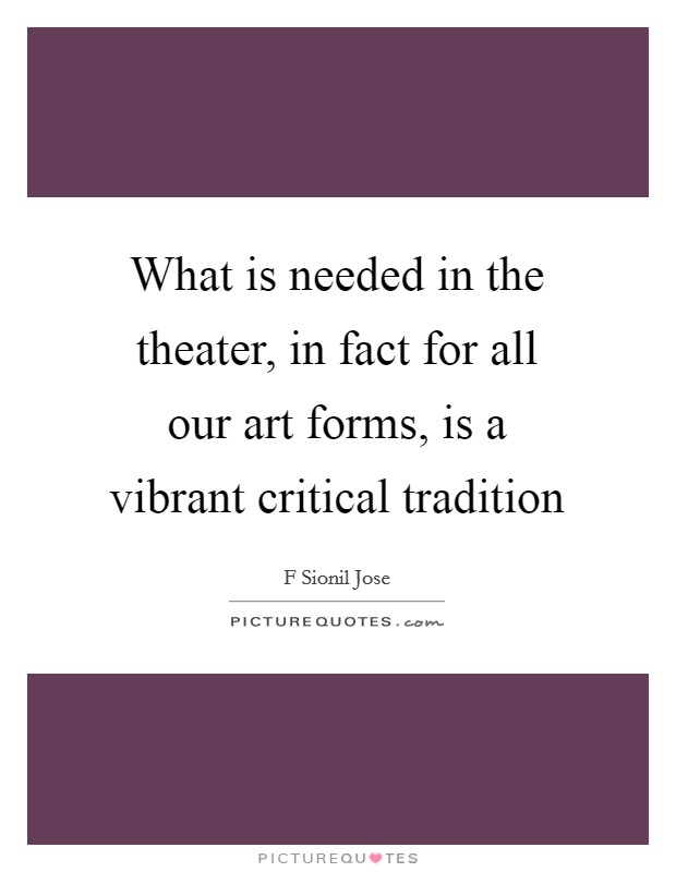 What is needed in the theater, in fact for all our art forms, is a vibrant critical tradition Picture Quote #1
