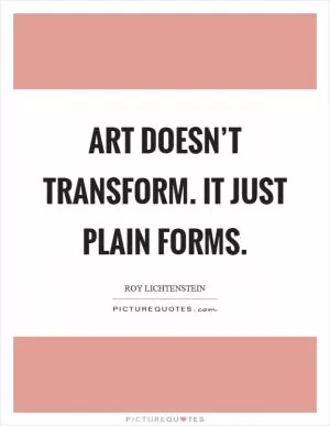 Art doesn’t transform. It just plain forms Picture Quote #1