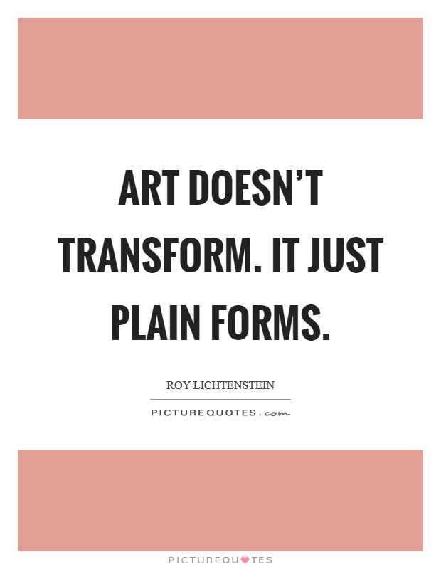 Art doesn't transform. It just plain forms. Picture Quote #1