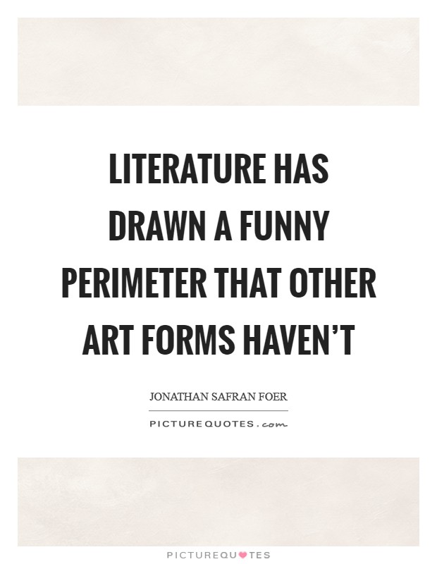 Literature has drawn a funny perimeter that other art forms haven't Picture Quote #1