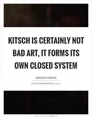 Kitsch is certainly not bad art, it forms its own closed system Picture Quote #1