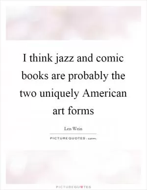 I think jazz and comic books are probably the two uniquely American art forms Picture Quote #1
