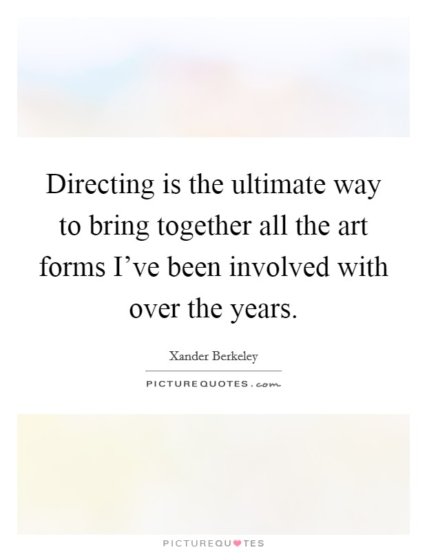 Directing is the ultimate way to bring together all the art forms I've been involved with over the years. Picture Quote #1