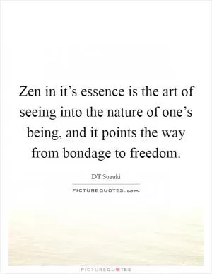 Zen in it’s essence is the art of seeing into the nature of one’s being, and it points the way from bondage to freedom Picture Quote #1